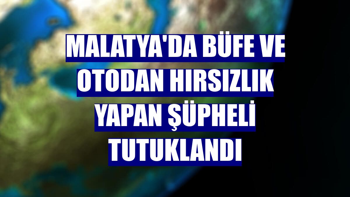 Malatya'da büfe ve otodan hırsızlık yapan şüpheli tutuklandı