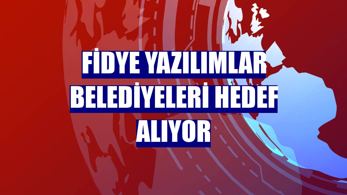 Fidye yazılımlar belediyeleri hedef alıyor