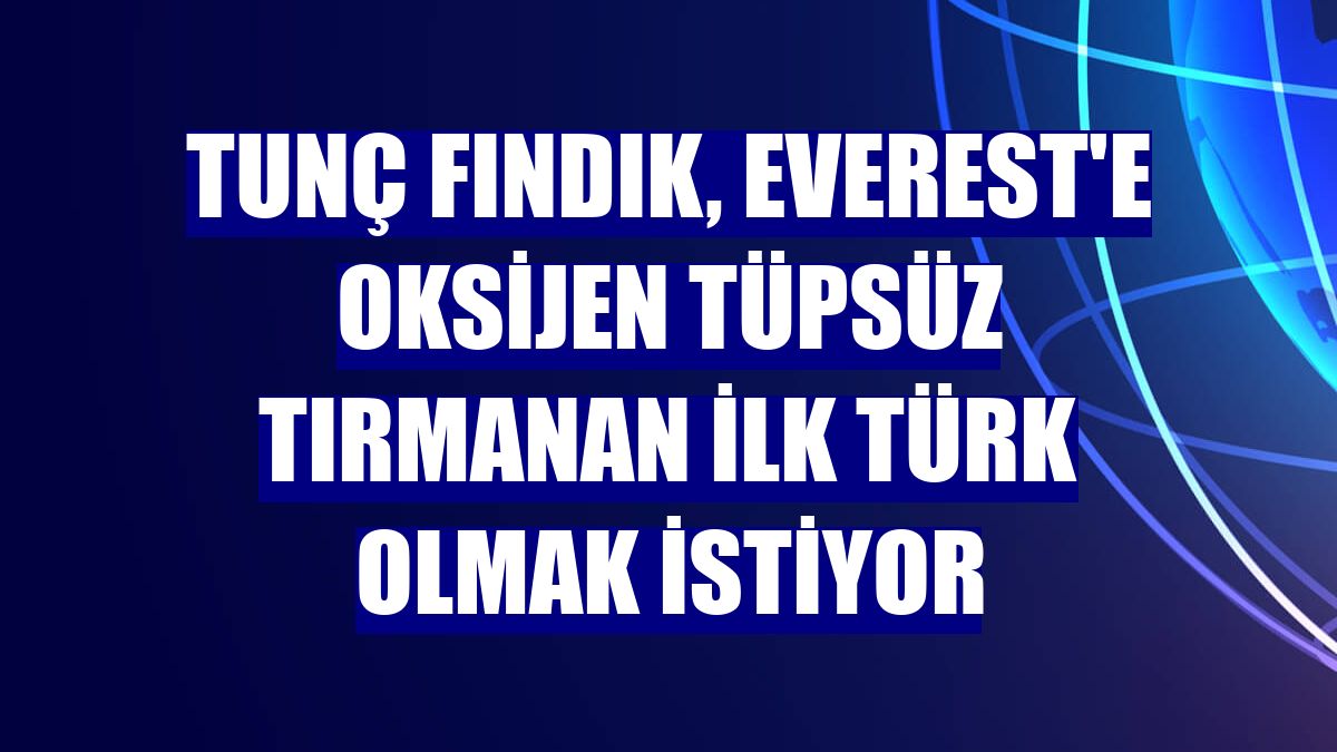 Tunç Fındık, Everest'e oksijen tüpsüz tırmanan ilk Türk olmak istiyor