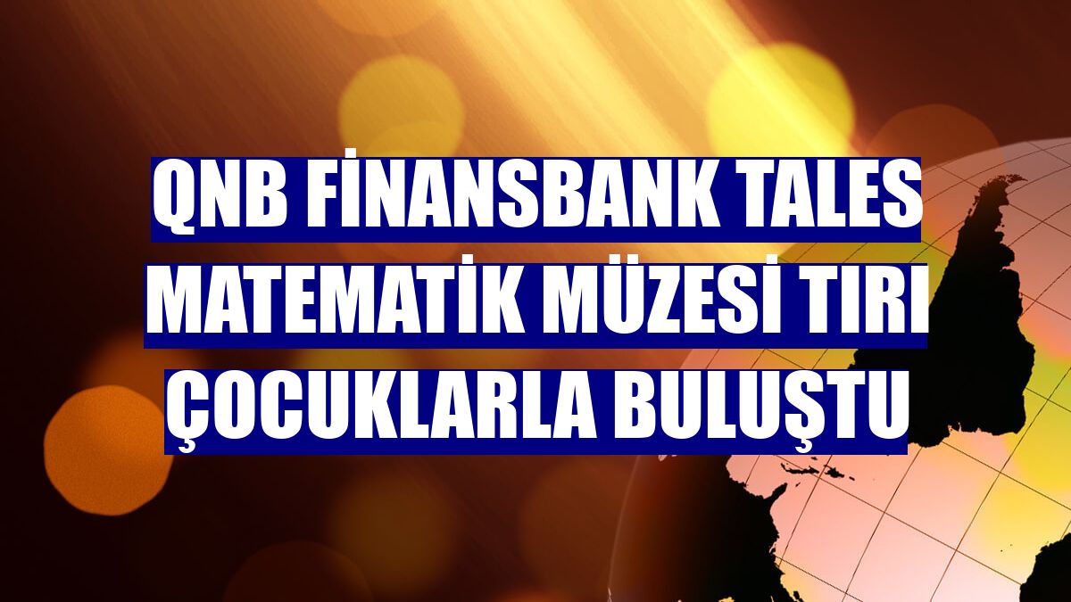 QNB Finansbank Tales Matematik Müzesi Tırı çocuklarla buluştu