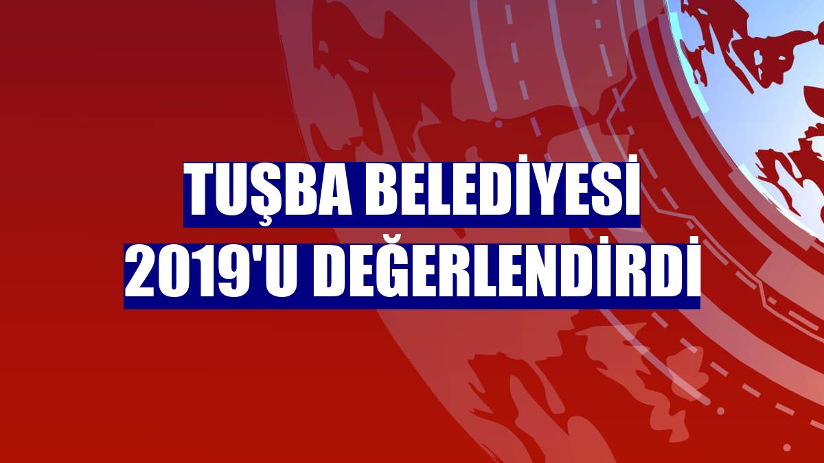 Tuşba Belediyesi 2019'u değerlendirdi