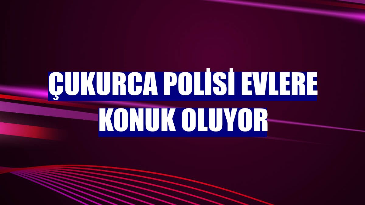Çukurca polisi evlere konuk oluyor