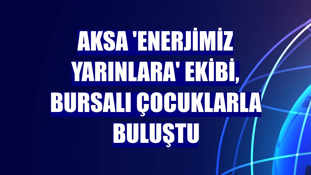 Aksa 'Enerjimiz Yarınlara' ekibi, Bursalı çocuklarla buluştu