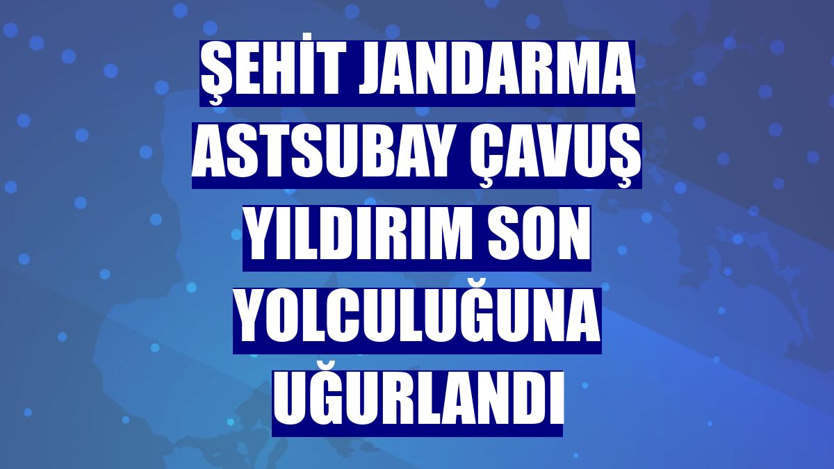 Şehit Jandarma Astsubay Çavuş Yıldırım son yolculuğuna uğurlandı
