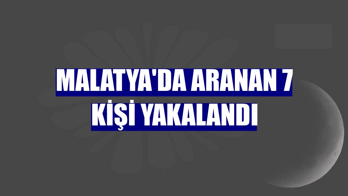 Malatya'da aranan 7 kişi yakalandı