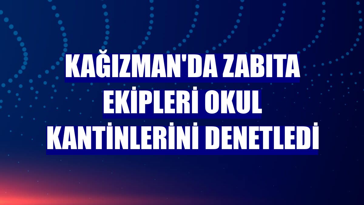 Kağızman'da zabıta ekipleri okul kantinlerini denetledi