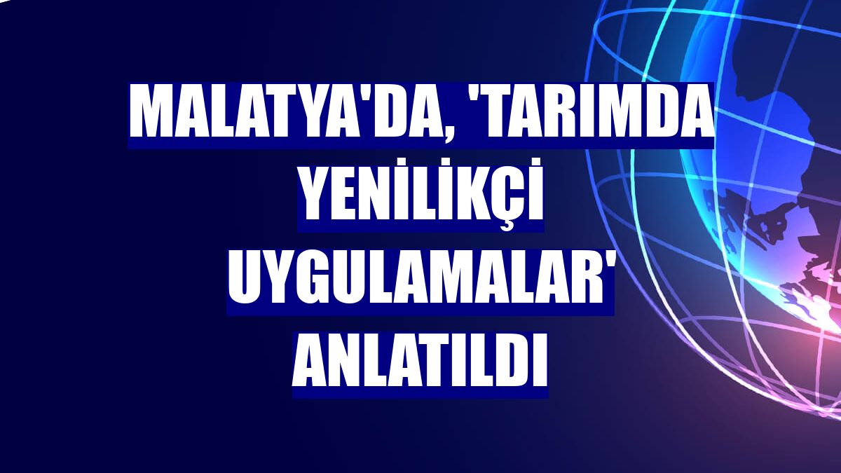 Malatya'da, 'Tarımda Yenilikçi Uygulamalar' anlatıldı