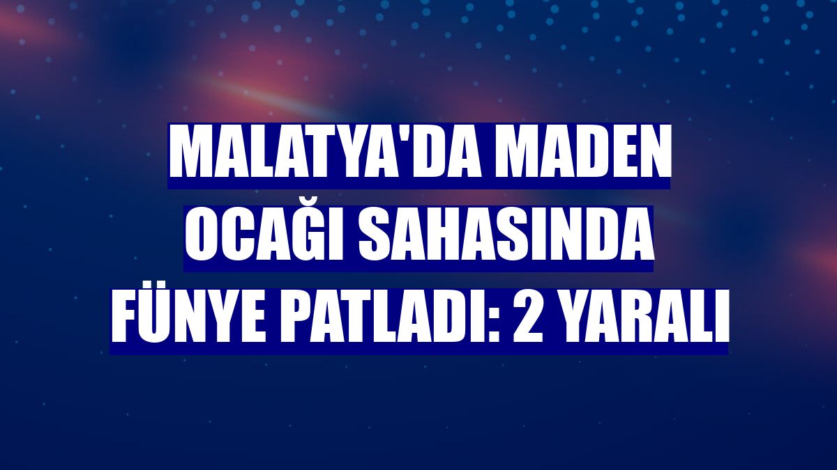 Malatya'da maden ocağı sahasında fünye patladı: 2 yaralı