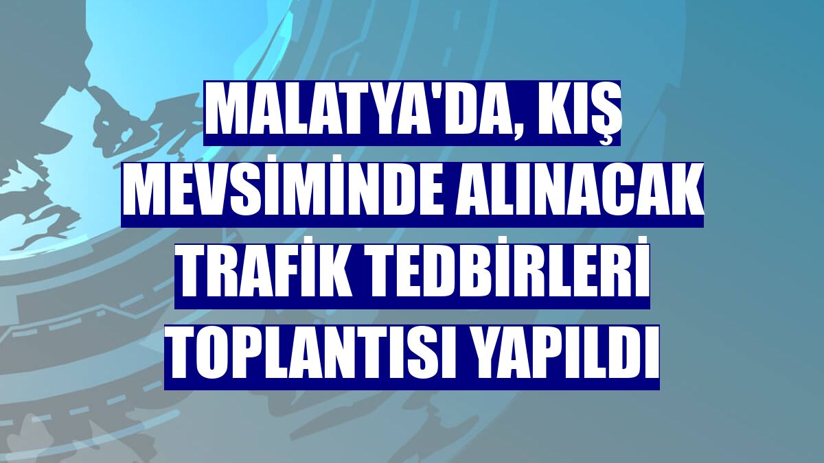 Malatya'da, kış mevsiminde alınacak trafik tedbirleri toplantısı yapıldı