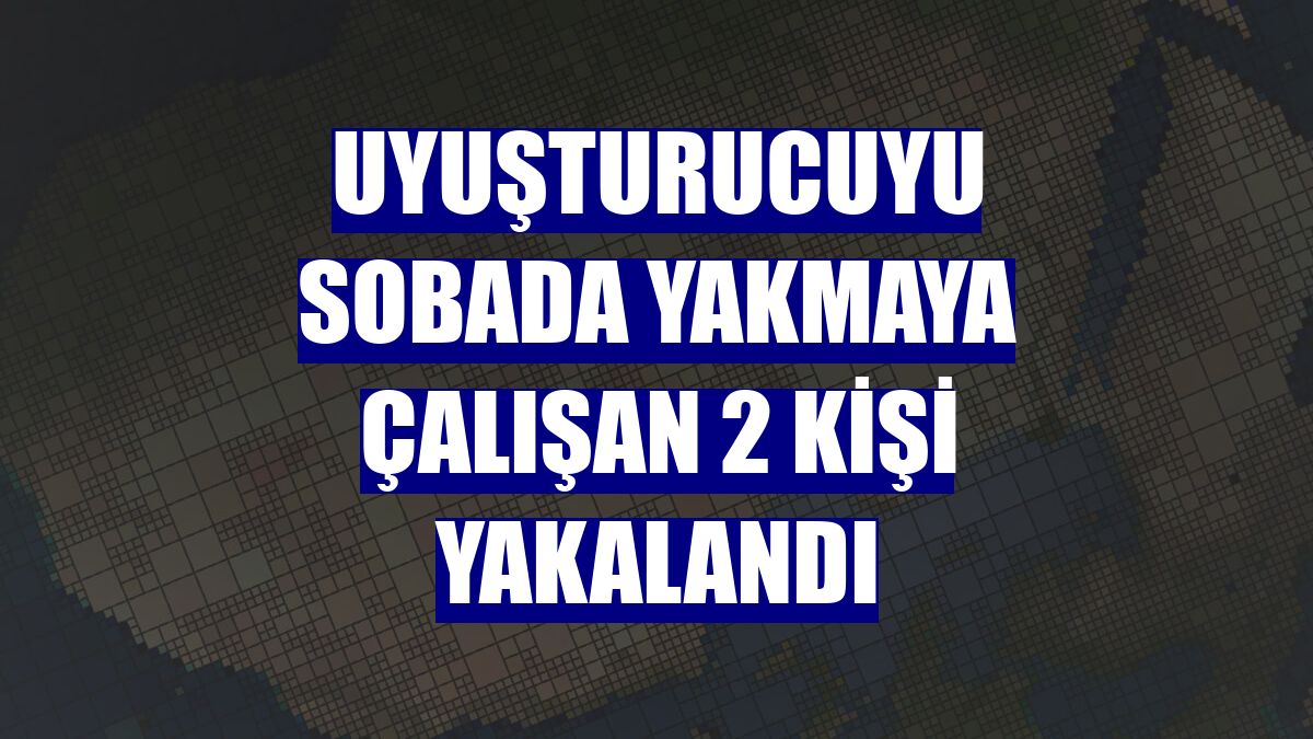 Uyuşturucuyu sobada yakmaya çalışan 2 kişi yakalandı