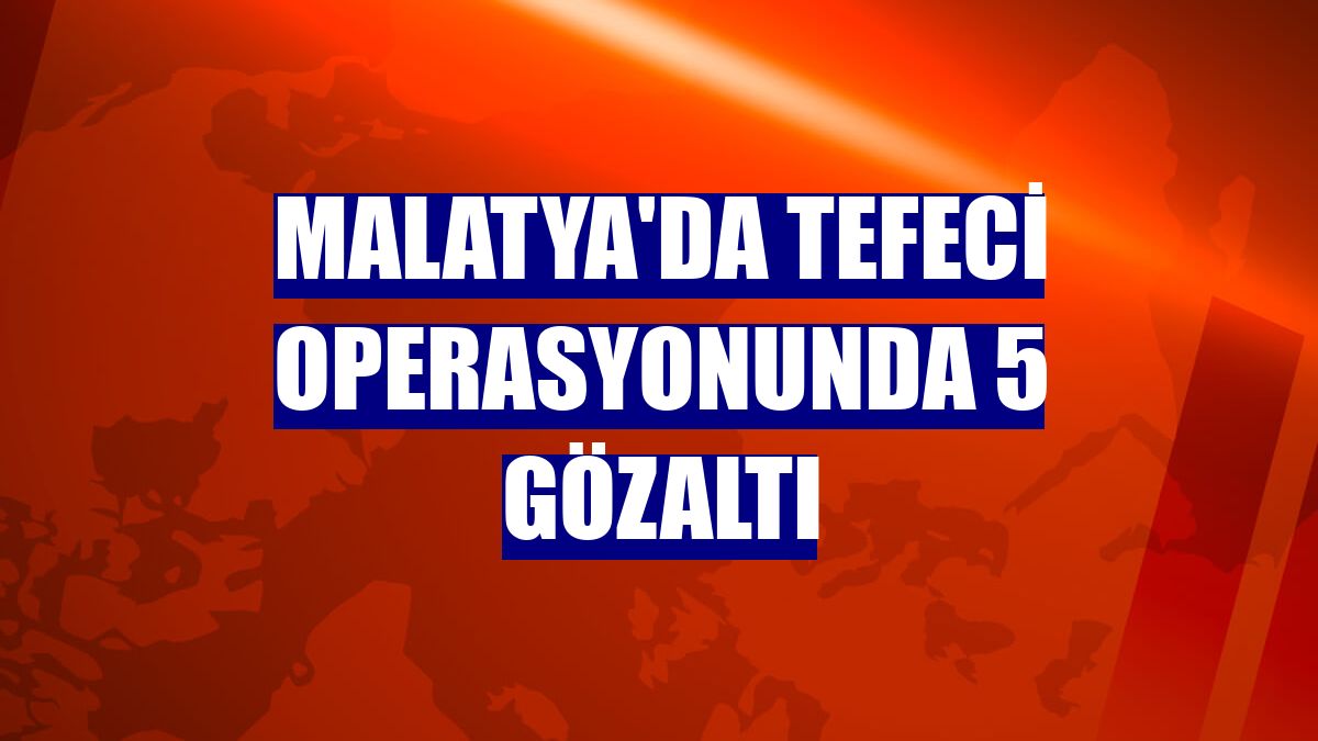Malatya'da tefeci operasyonunda 5 gözaltı