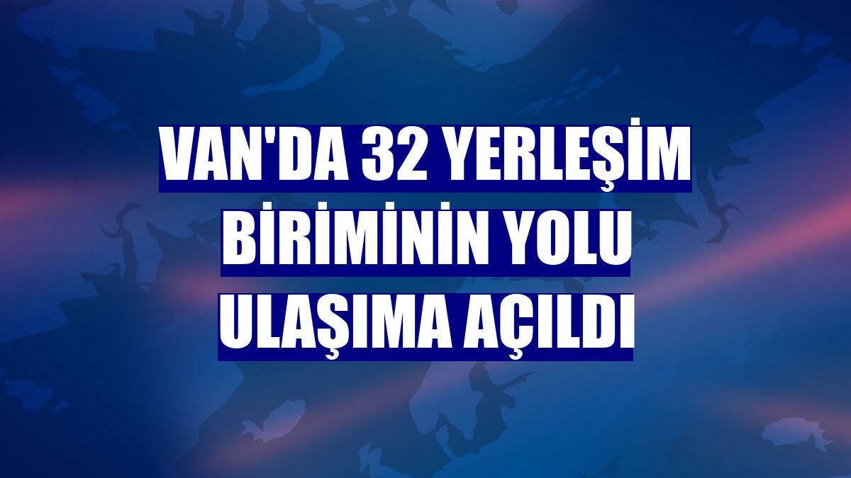Van'da 32 yerleşim biriminin yolu ulaşıma açıldı