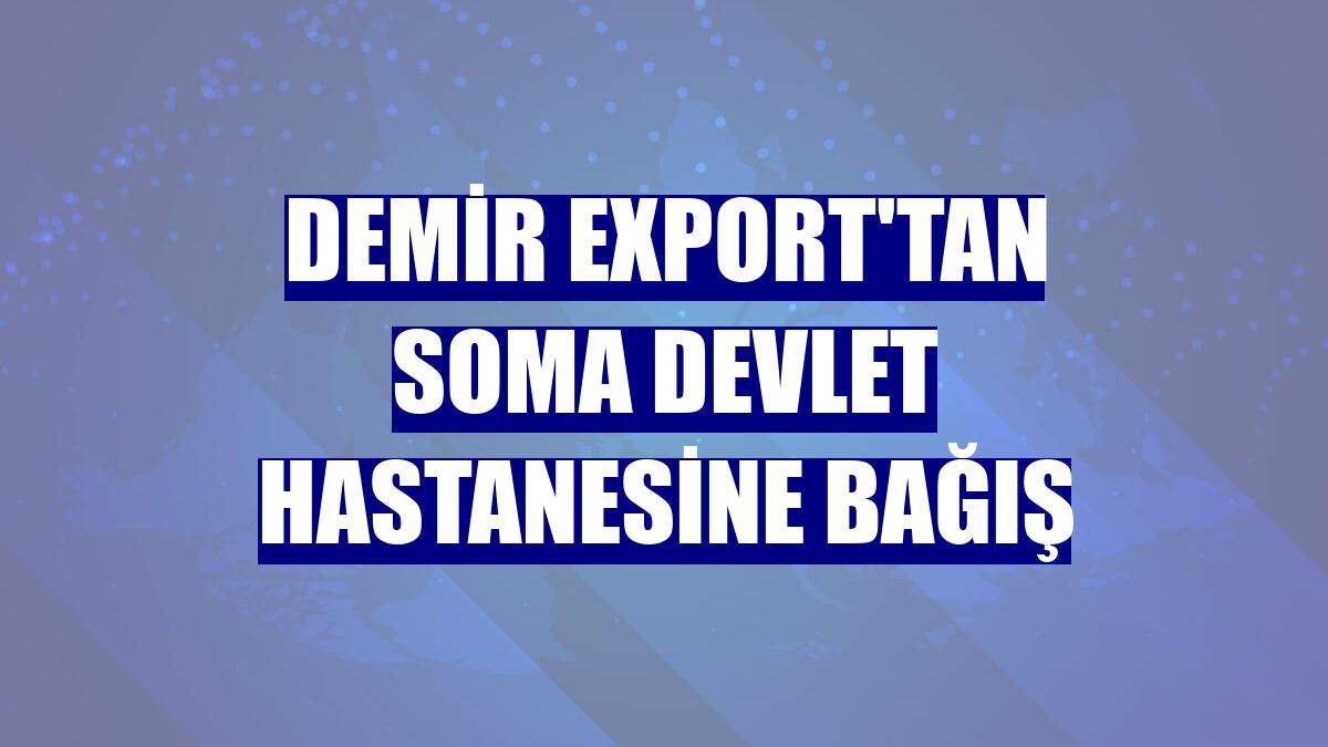 Demir Export'tan Soma Devlet Hastanesine bağış