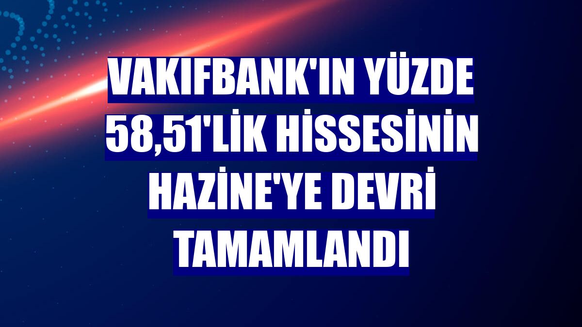 VakıfBank'ın yüzde 58,51'lik hissesinin Hazine'ye devri tamamlandı