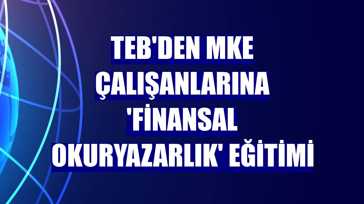 TEB'den MKE çalışanlarına 'Finansal Okuryazarlık' eğitimi
