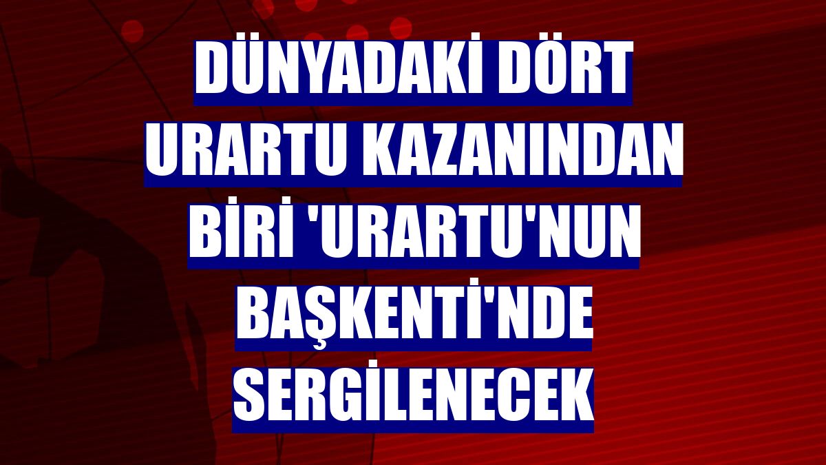 Dünyadaki dört Urartu kazanından biri 'Urartu'nun başkenti'nde sergilenecek