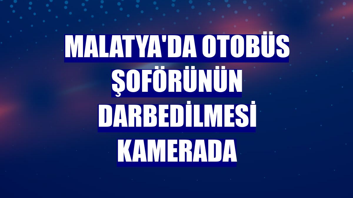 Malatya'da otobüs şoförünün darbedilmesi kamerada