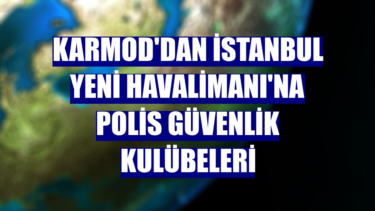 Karmod'dan İstanbul Yeni Havalimanı'na polis güvenlik kulübeleri