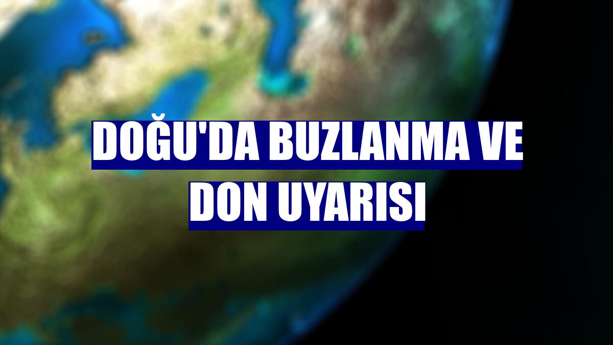 Doğu'da buzlanma ve don uyarısı