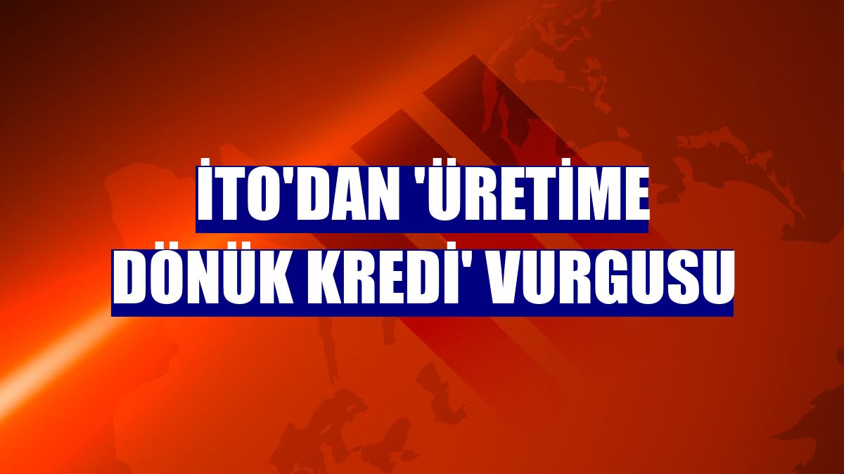 İTO'dan 'üretime dönük kredi' vurgusu
