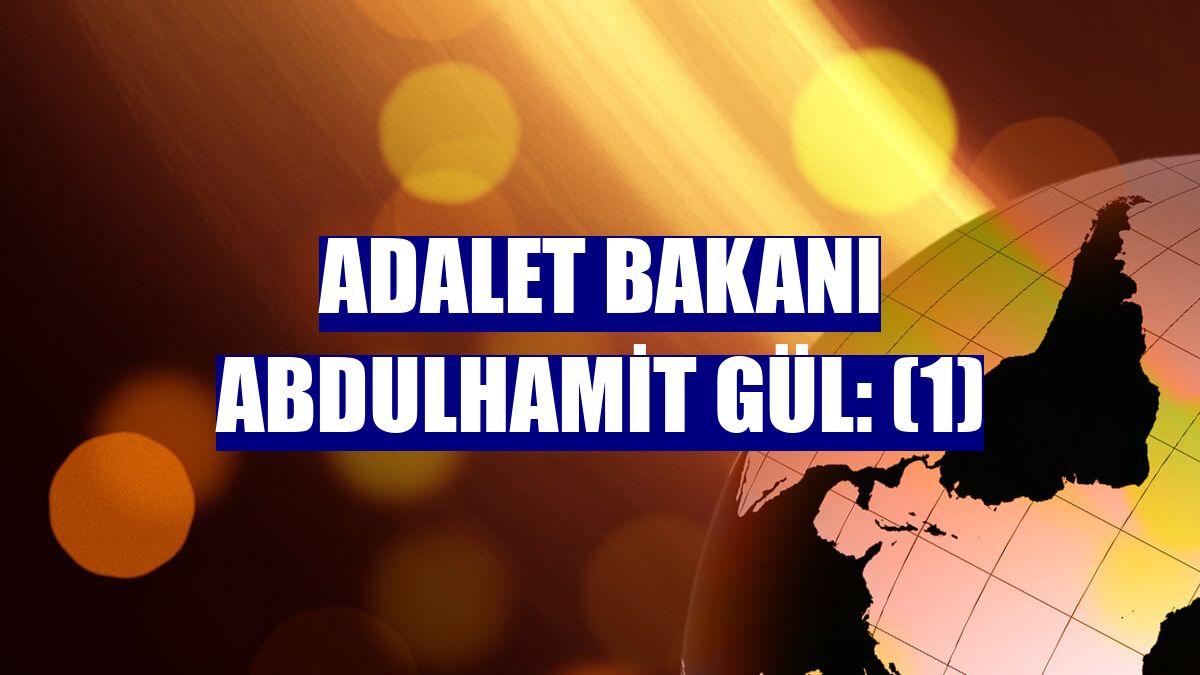 Adalet Bakanı Abdulhamit Gül: (1)