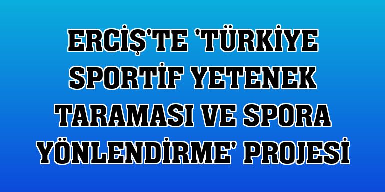 Erciş'te 'Türkiye sportif yetenek taraması ve spora yönlendirme' projesi