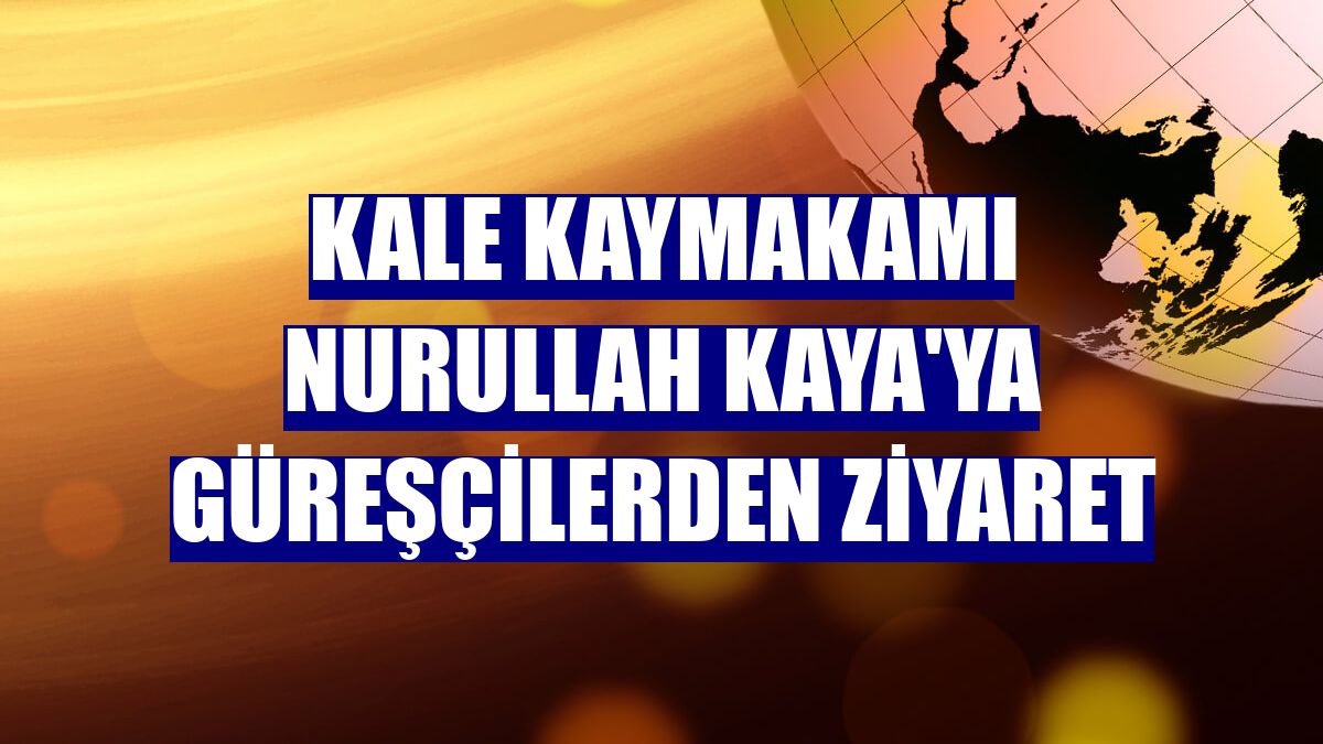 Kale Kaymakamı Nurullah Kaya'ya güreşçilerden ziyaret