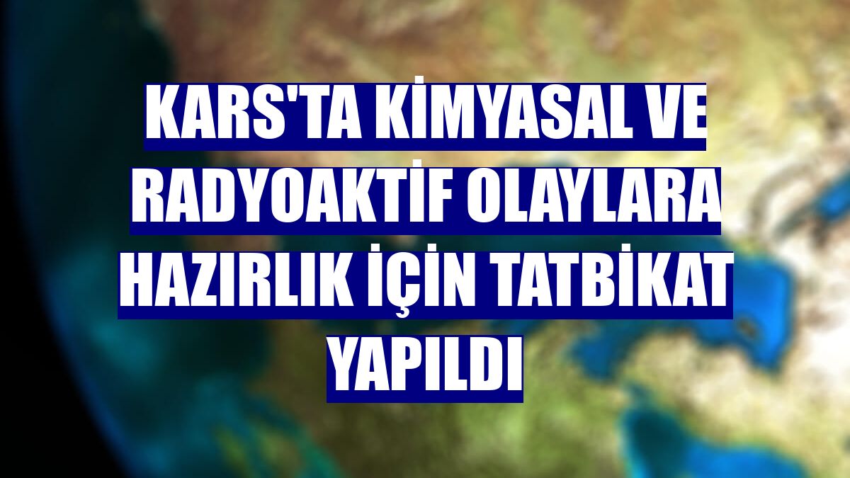 Kars'ta kimyasal ve radyoaktif olaylara hazırlık için tatbikat yapıldı