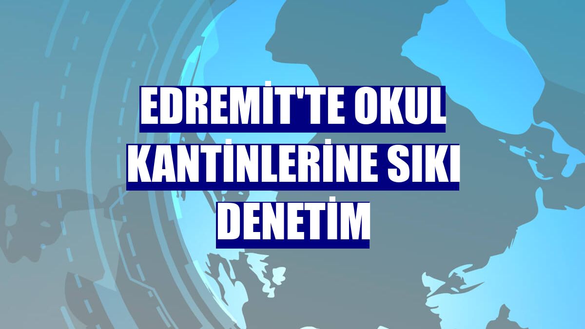 Edremit'te okul kantinlerine sıkı denetim