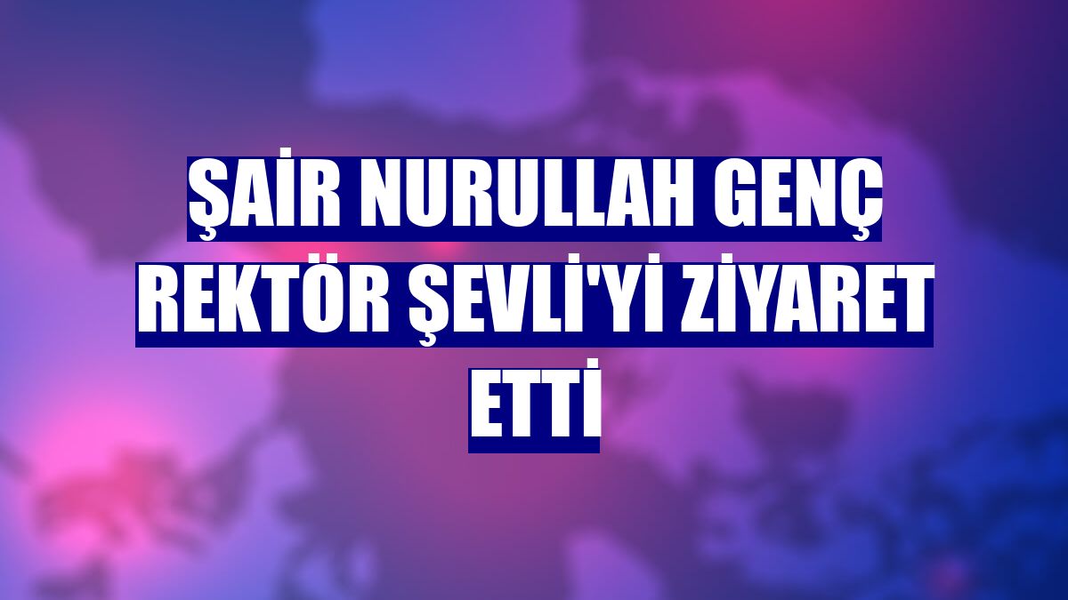 Şair Nurullah Genç Rektör Şevli'yi ziyaret etti