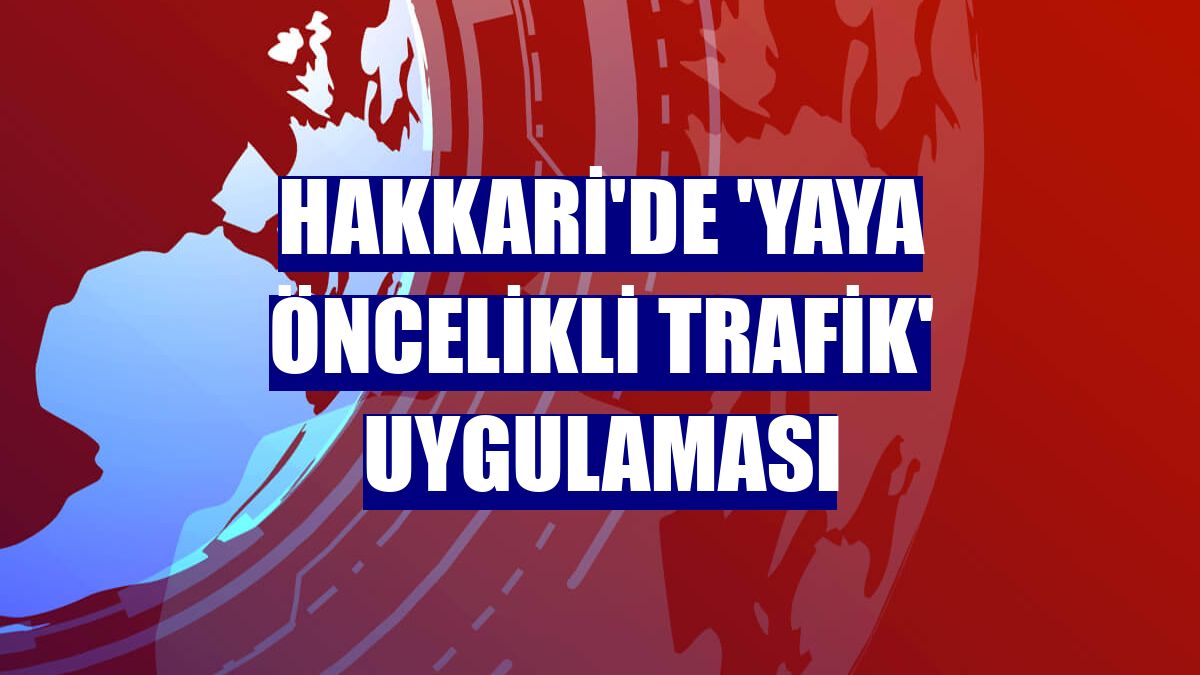 Hakkari'de 'Yaya Öncelikli Trafik' uygulaması
