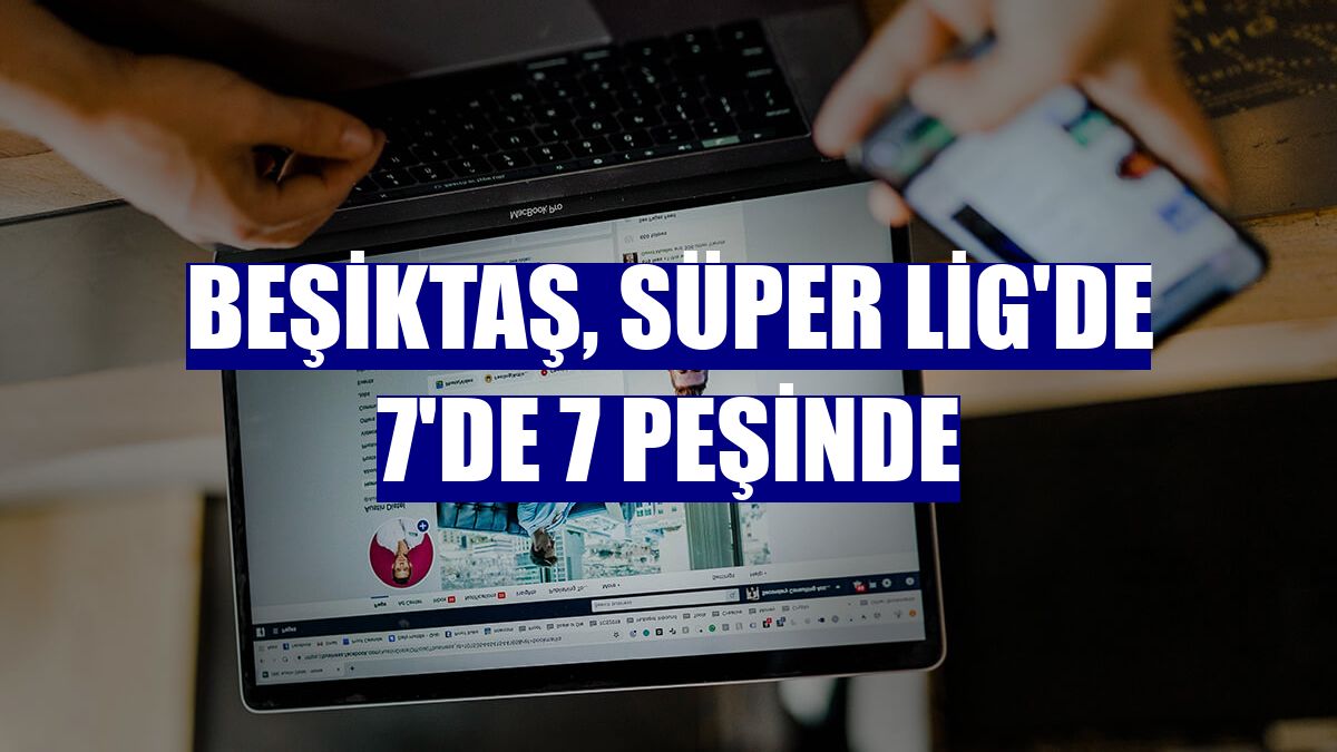 Beşiktaş, Süper Lig'de 7'de 7 peşinde