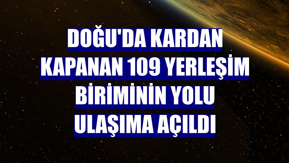 Doğu'da kardan kapanan 109 yerleşim biriminin yolu ulaşıma açıldı