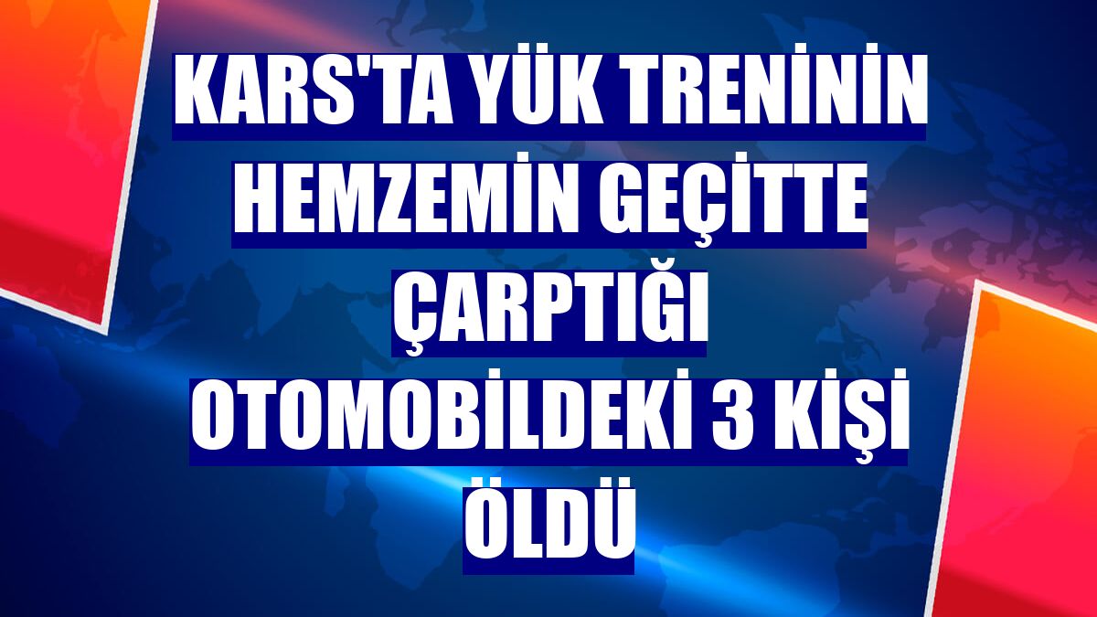 Kars'ta yük treninin hemzemin geçitte çarptığı otomobildeki 3 kişi öldü