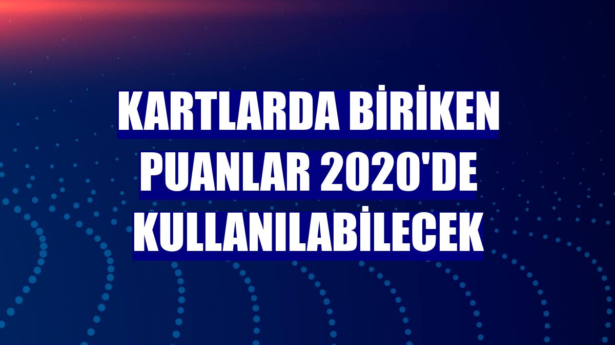 Kartlarda biriken puanlar 2020'de kullanılabilecek