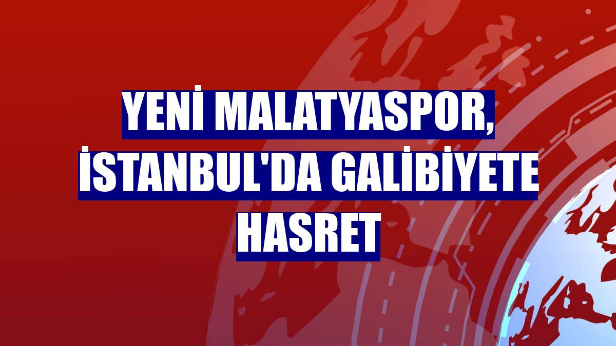 Yeni Malatyaspor, İstanbul'da galibiyete hasret