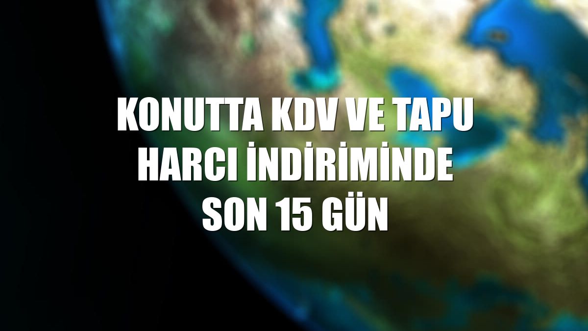 Konutta KDV ve tapu harcı indiriminde son 15 gün