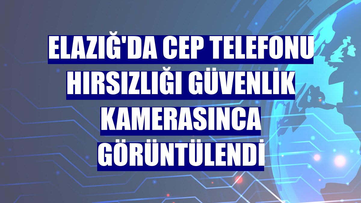 Elazığ'da cep telefonu hırsızlığı güvenlik kamerasınca görüntülendi