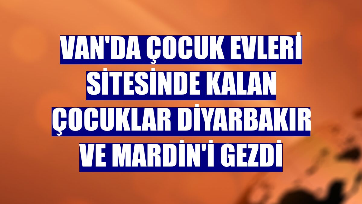 Van'da çocuk evleri sitesinde kalan çocuklar Diyarbakır ve Mardin'i gezdi