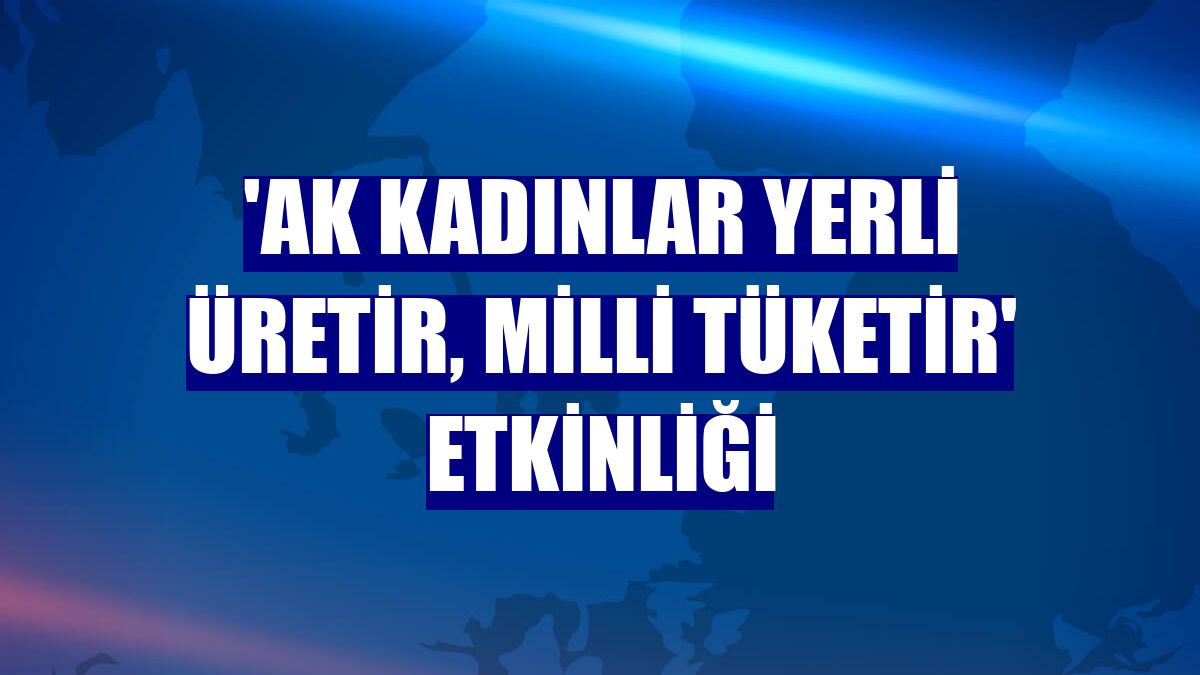 'AK kadınlar yerli üretir, milli tüketir' etkinliği