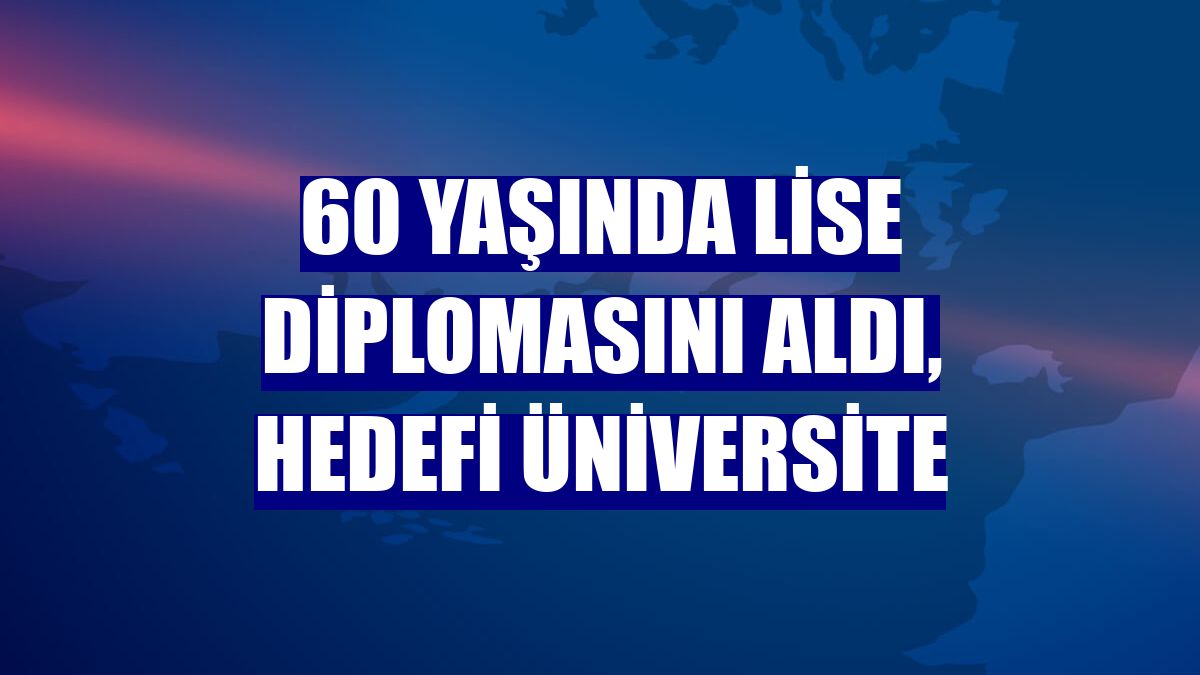 60 yaşında lise diplomasını aldı, hedefi üniversite