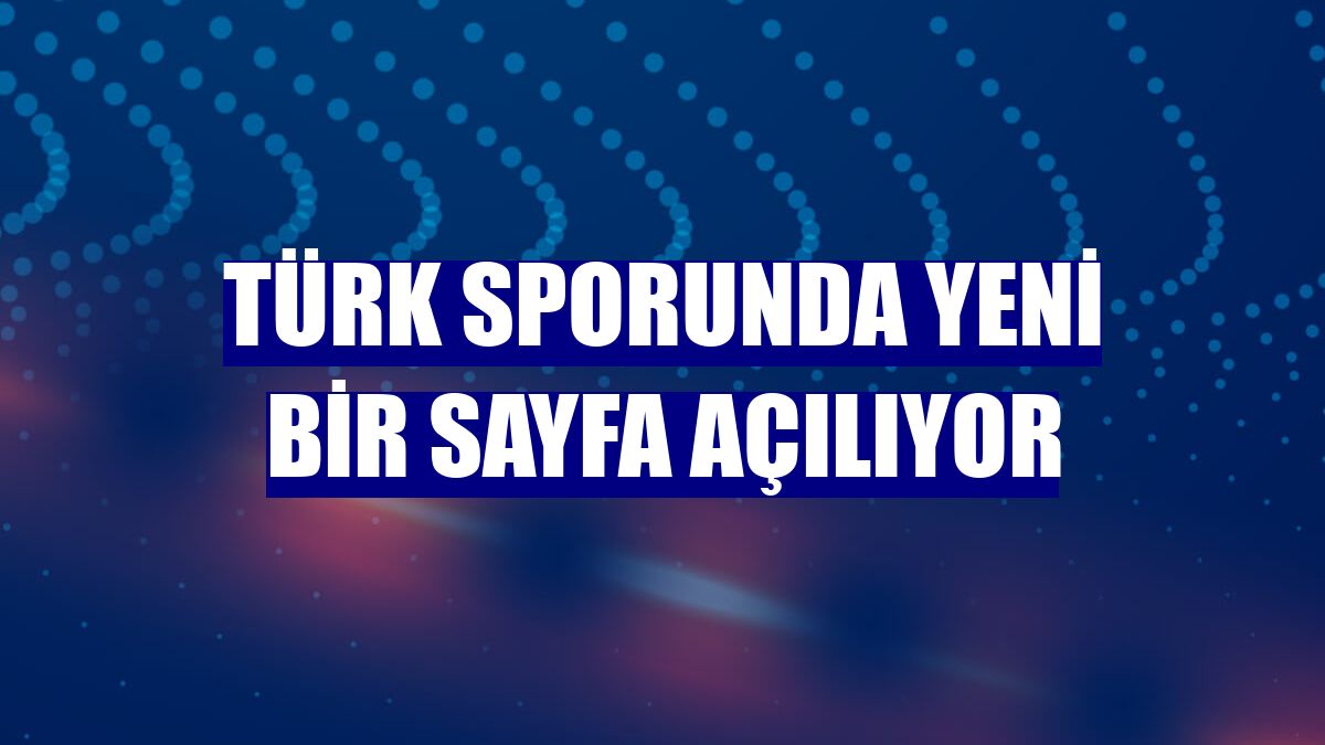 Türk sporunda yeni bir sayfa açılıyor