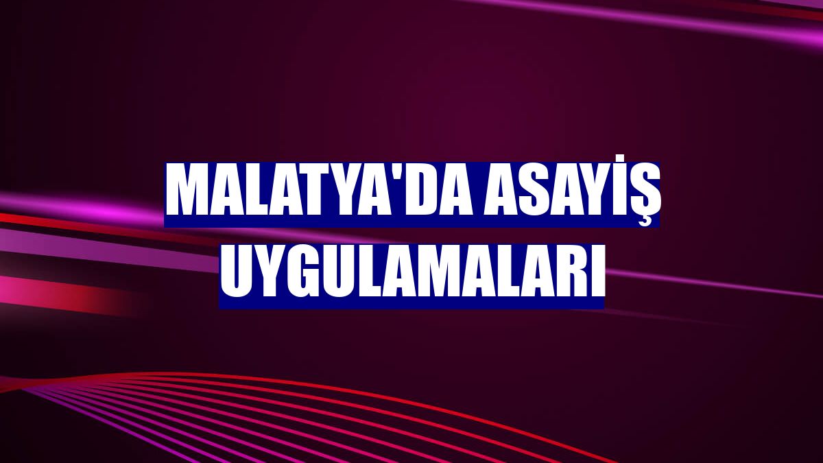Malatya'da asayiş uygulamaları