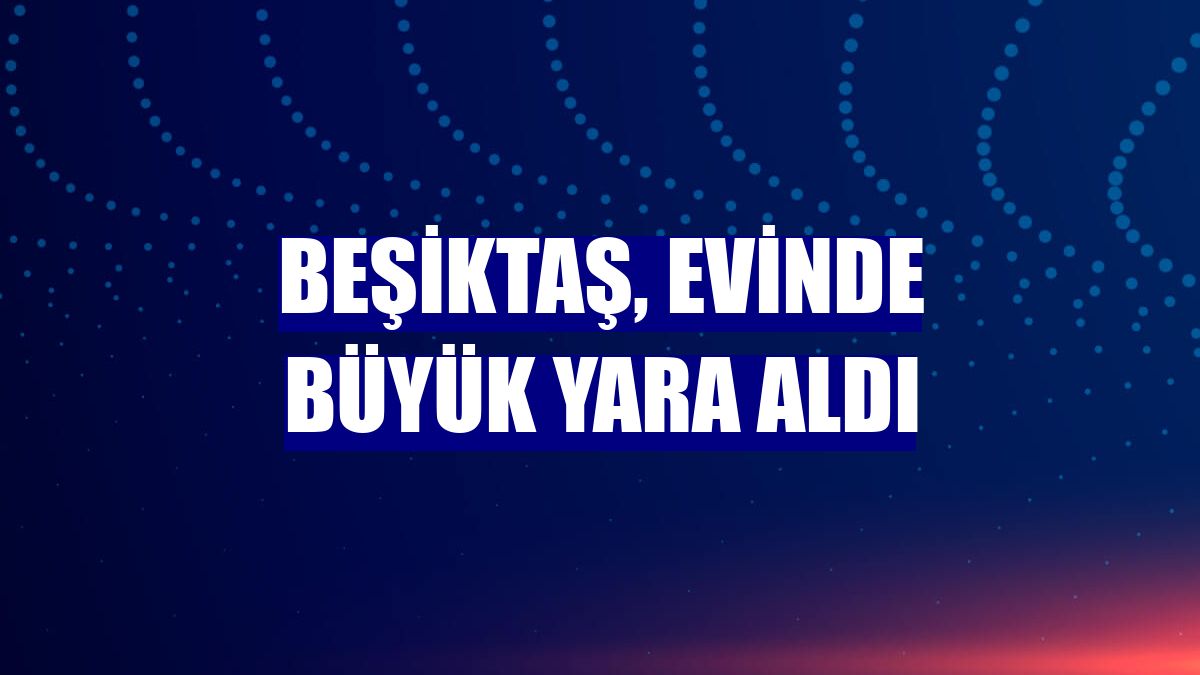 Beşiktaş, evinde büyük yara aldı