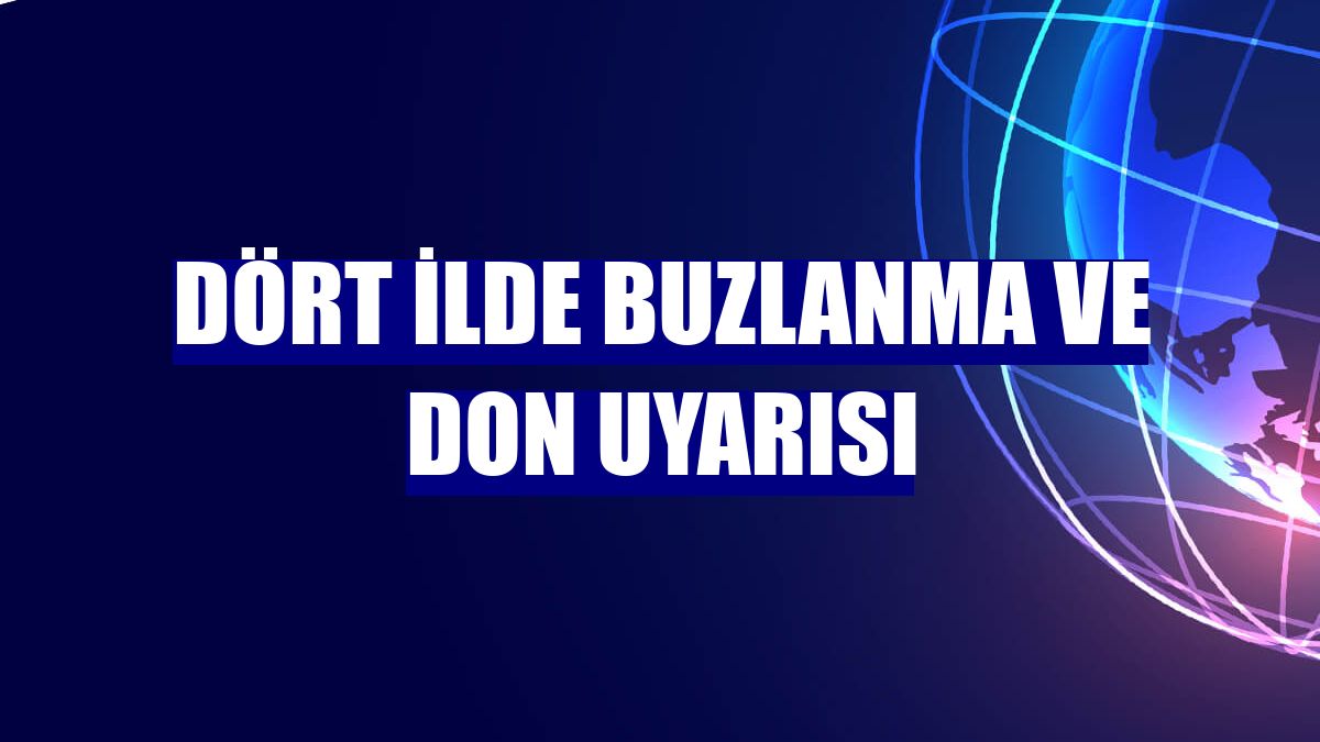 Dört ilde buzlanma ve don uyarısı