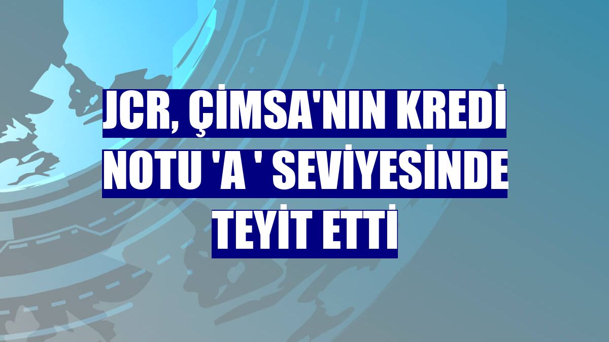JCR, Çimsa'nın kredi notu 'A ' seviyesinde teyit etti