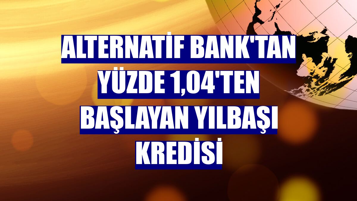 Alternatif Bank'tan yüzde 1,04'ten başlayan Yılbaşı Kredisi