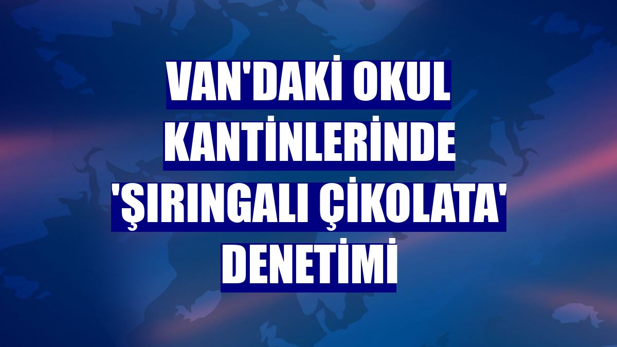 Van'daki okul kantinlerinde 'şırıngalı çikolata' denetimi