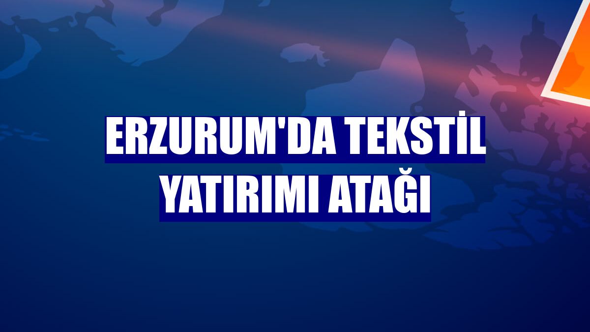 Erzurum'da tekstil yatırımı atağı
