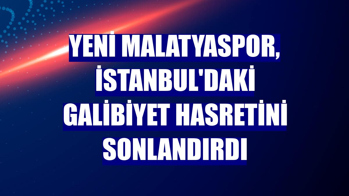 Yeni Malatyaspor, İstanbul'daki galibiyet hasretini sonlandırdı